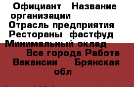 Официант › Название организации ­ Lubimrest › Отрасль предприятия ­ Рестораны, фастфуд › Минимальный оклад ­ 30 000 - Все города Работа » Вакансии   . Брянская обл.